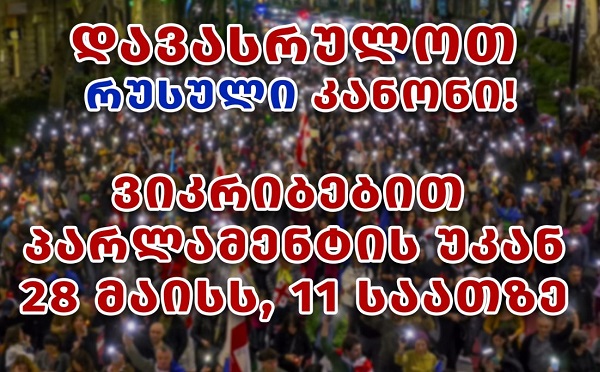 დავასრულოთ რუსული კანონი - ხვალ, 28 მაისს, 11 საათზე პარლამენტთან აქცია გაიმართება