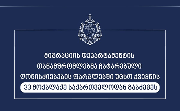 მიგრაციის დეპარტამენტის თანამშრომლებმა უცხო ქვეყნის 33 მოქალაქე საქართველოდან გააძევეს